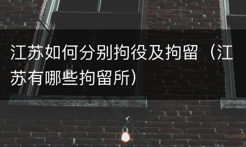江苏如何分别拘役及拘留（江苏有哪些拘留所）