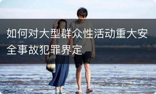 如何对大型群众性活动重大安全事故犯罪界定