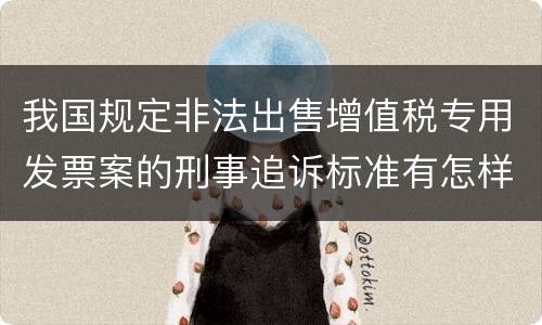 我国规定非法出售增值税专用发票案的刑事追诉标准有怎样的规定