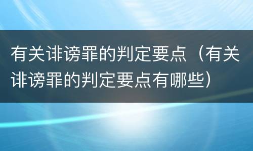 有关诽谤罪的判定要点（有关诽谤罪的判定要点有哪些）
