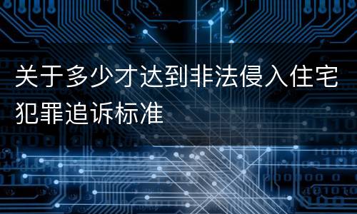 关于多少才达到非法侵入住宅犯罪追诉标准