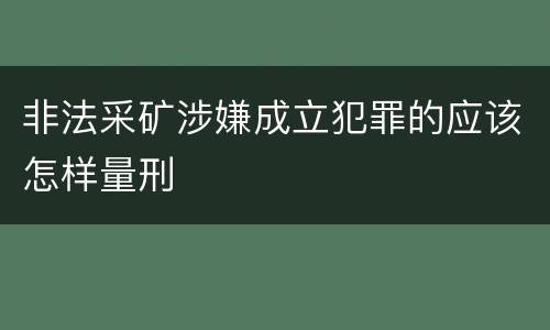 非法采矿涉嫌成立犯罪的应该怎样量刑