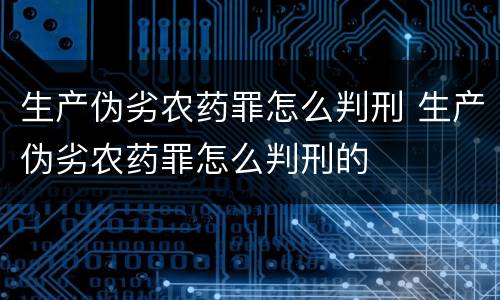 生产伪劣农药罪怎么判刑 生产伪劣农药罪怎么判刑的