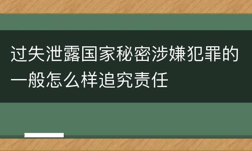 过失泄露国家秘密涉嫌犯罪的一般怎么样追究责任