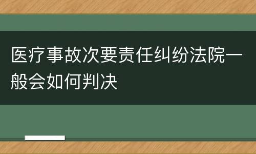 医疗事故次要责任纠纷法院一般会如何判决