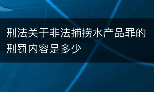 刑法关于非法捕捞水产品罪的刑罚内容是多少