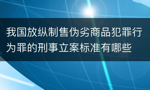 我国放纵制售伪劣商品犯罪行为罪的刑事立案标准有哪些