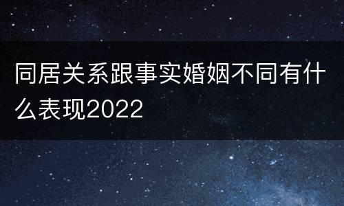 同居关系跟事实婚姻不同有什么表现2022