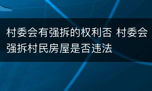 村委会有强拆的权利否 村委会强拆村民房屋是否违法