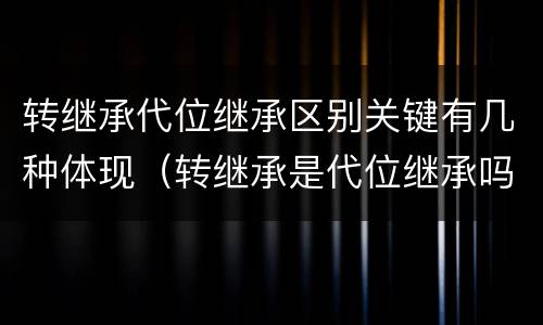 转继承代位继承区别关键有几种体现（转继承是代位继承吗）