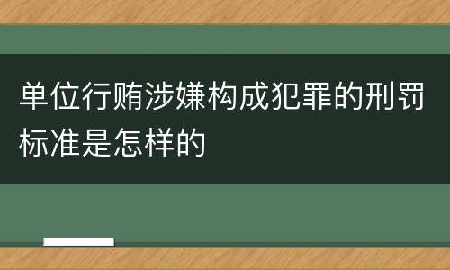单位行贿涉嫌构成犯罪的刑罚标准是怎样的