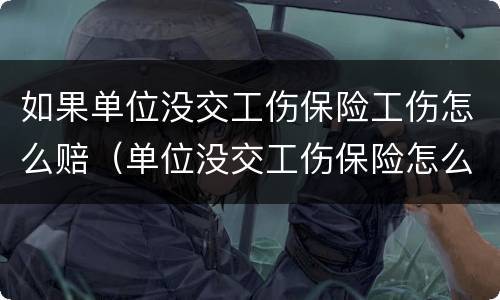 如果单位没交工伤保险工伤怎么赔（单位没交工伤保险怎么办）