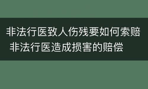 非法行医致人伤残要如何索赔 非法行医造成损害的赔偿