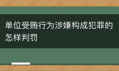 单位受贿行为涉嫌构成犯罪的怎样判罚