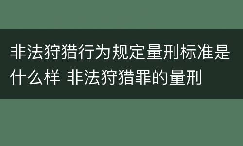 非法狩猎行为规定量刑标准是什么样 非法狩猎罪的量刑