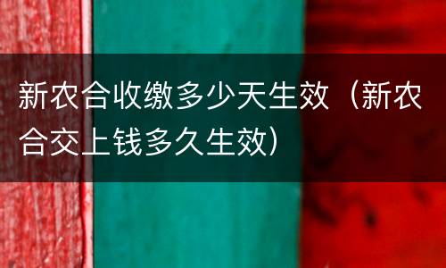 新农合收缴多少天生效（新农合交上钱多久生效）