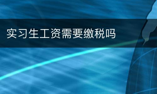 实习生工资需要缴税吗