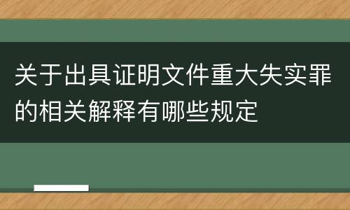 关于出具证明文件重大失实罪的相关解释有哪些规定