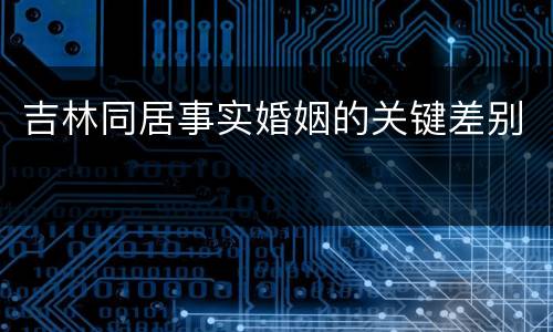吉林同居事实婚姻的关键差别