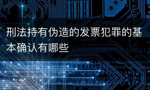 刑法持有伪造的发票犯罪的基本确认有哪些