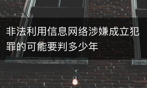 非法利用信息网络涉嫌成立犯罪的可能要判多少年