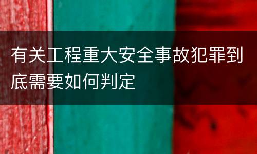 有关工程重大安全事故犯罪到底需要如何判定