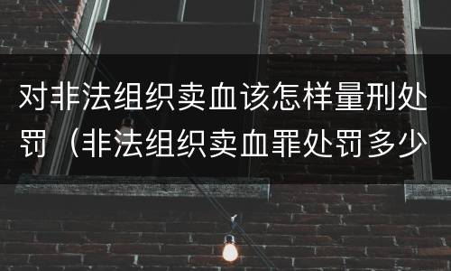 对非法组织卖血该怎样量刑处罚（非法组织卖血罪处罚多少钱）