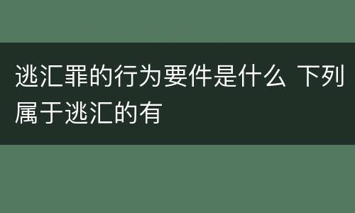 逃汇罪的行为要件是什么 下列属于逃汇的有