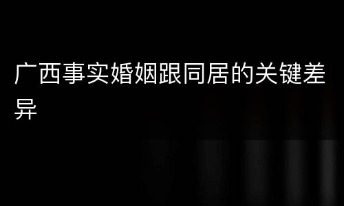 广西事实婚姻跟同居的关键差异