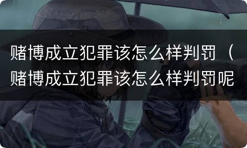 赌博成立犯罪该怎么样判罚（赌博成立犯罪该怎么样判罚呢）