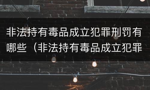 非法持有毒品成立犯罪刑罚有哪些（非法持有毒品成立犯罪刑罚有哪些行为）
