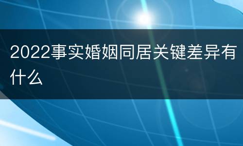 2022事实婚姻同居关键差异有什么