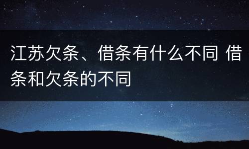 江苏欠条、借条有什么不同 借条和欠条的不同