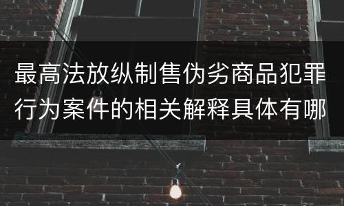 最高法放纵制售伪劣商品犯罪行为案件的相关解释具体有哪些重要内容