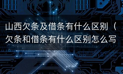 山西欠条及借条有什么区别（欠条和借条有什么区别怎么写）