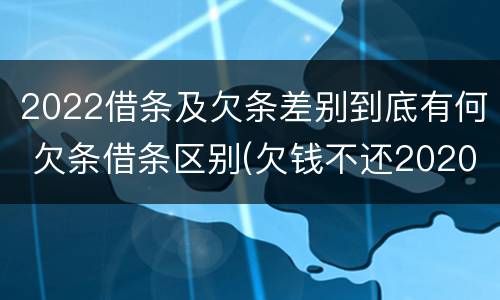 2022借条及欠条差别到底有何 欠条借条区别(欠钱不还2020年新规 - 法律之家