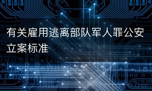 有关雇用逃离部队军人罪公安立案标准