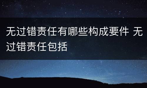 无过错责任有哪些构成要件 无过错责任包括