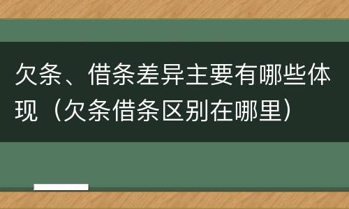 欠条、借条差异主要有哪些体现（欠条借条区别在哪里）