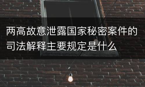 两高故意泄露国家秘密案件的司法解释主要规定是什么