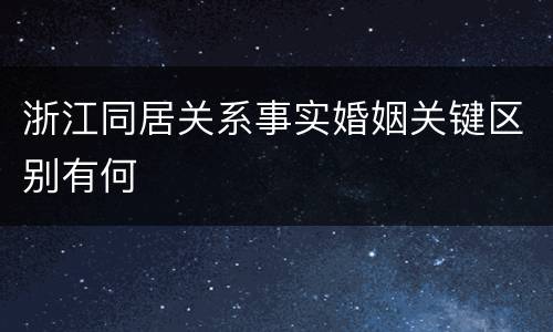 浙江同居关系事实婚姻关键区别有何