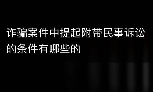 诈骗案件中提起附带民事诉讼的条件有哪些的