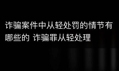 诈骗案件中从轻处罚的情节有哪些的 诈骗罪从轻处理