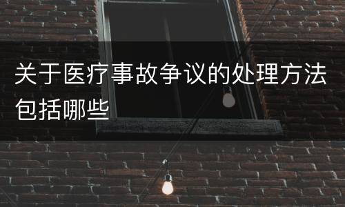 关于医疗事故争议的处理方法包括哪些