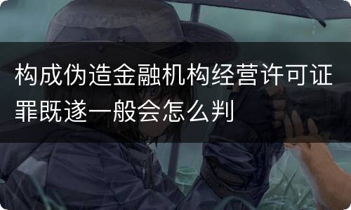 构成伪造金融机构经营许可证罪既遂一般会怎么判