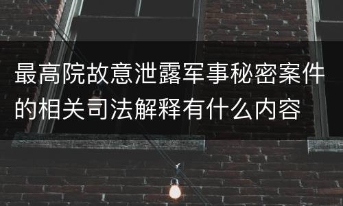 最高院故意泄露军事秘密案件的相关司法解释有什么内容