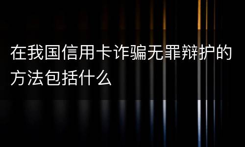 在我国信用卡诈骗无罪辩护的方法包括什么