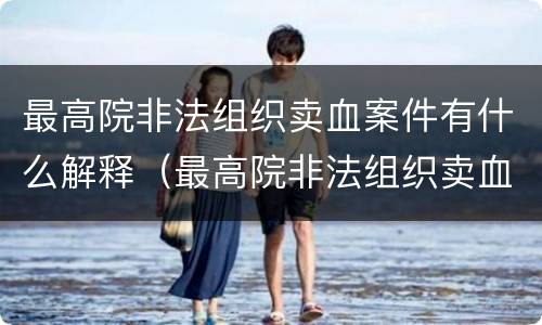 最高院非法组织卖血案件有什么解释（最高院非法组织卖血案件有什么解释吗）