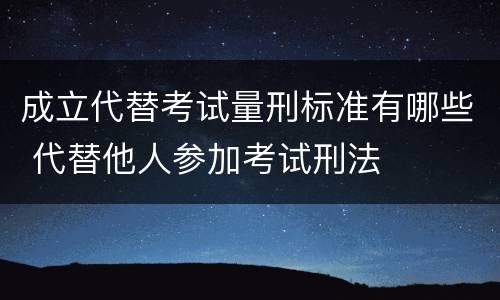 成立代替考试量刑标准有哪些 代替他人参加考试刑法