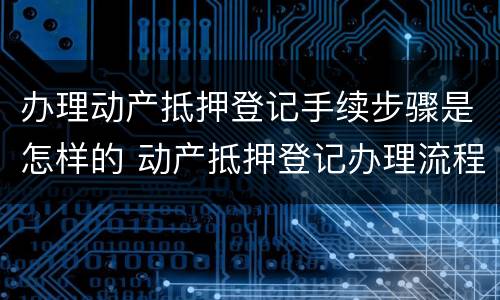 办理动产抵押登记手续步骤是怎样的 动产抵押登记办理流程